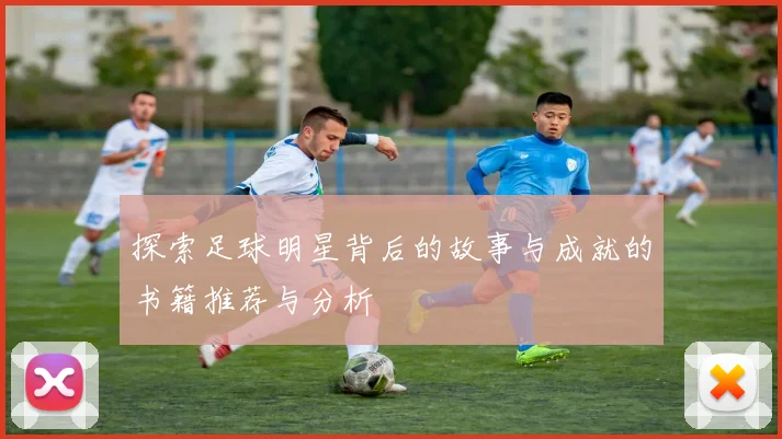 探索足球明星背后的故事与成就的书籍推荐与分析