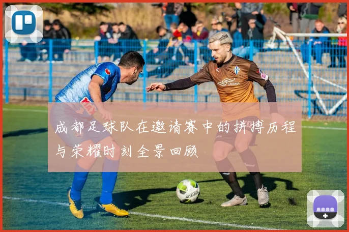 成都足球队在邀请赛中的拼搏历程与荣耀时刻全景回顾