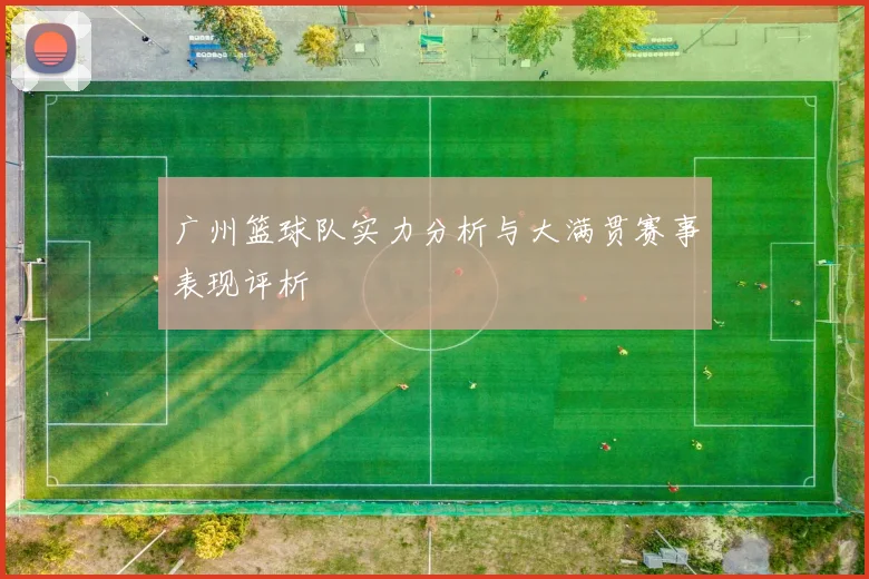 广州篮球队实力分析与大满贯赛事表现评析