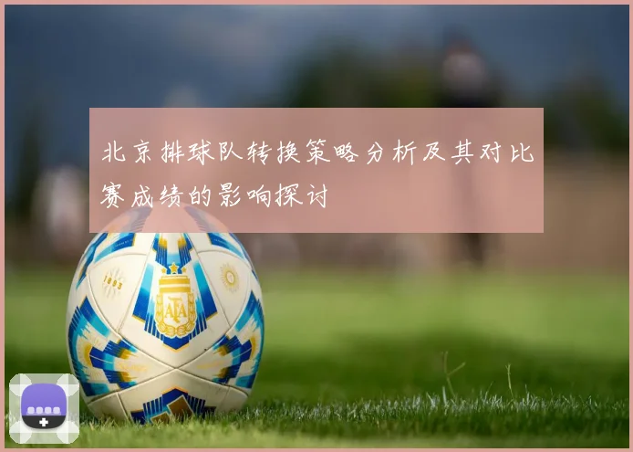 北京排球队转换策略分析及其对比赛成绩的影响探讨