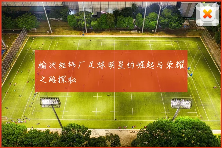 榆次经纬厂足球明星的崛起与荣耀之路探秘