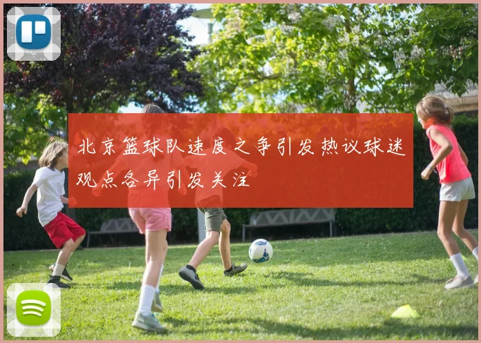 北京篮球队速度之争引发热议球迷观点各异引发关注