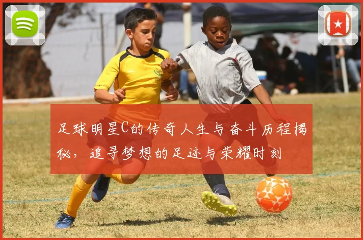 足球明星C的传奇人生与奋斗历程揭秘，追寻梦想的足迹与荣耀时刻