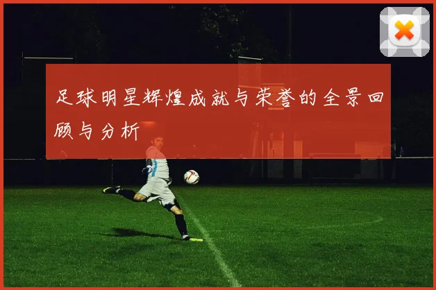 足球明星辉煌成就与荣誉的全景回顾与分析