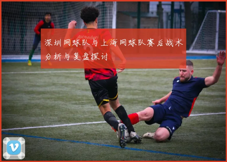 深圳网球队与上海网球队赛后战术分析与复盘探讨