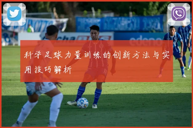 科学足球力量训练的创新方法与实用技巧解析