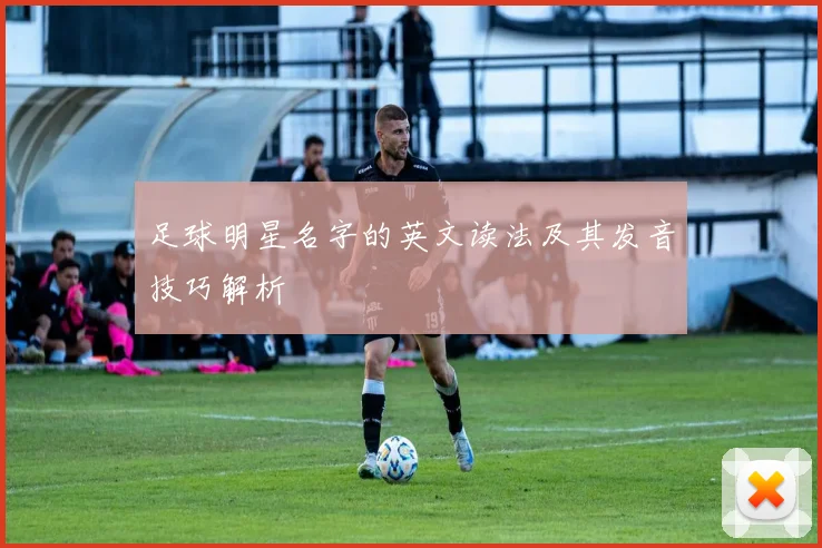 足球明星名字的英文读法及其发音技巧解析