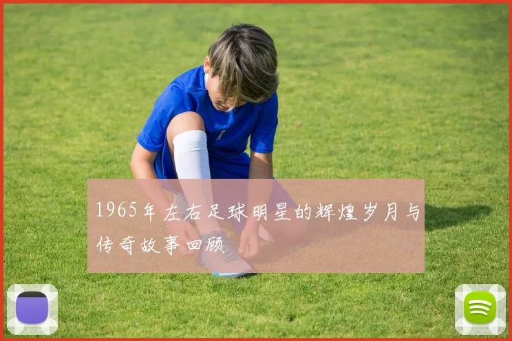 1965年左右足球明星的辉煌岁月与传奇故事回顾