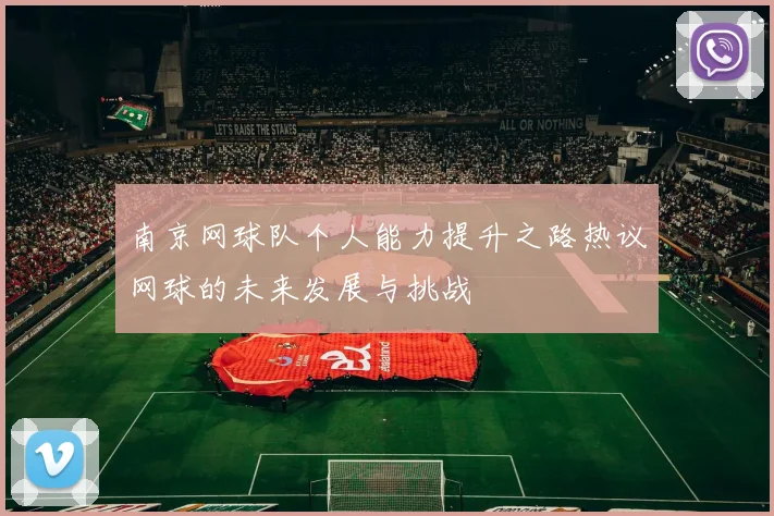 南京网球队个人能力提升之路热议网球的未来发展与挑战