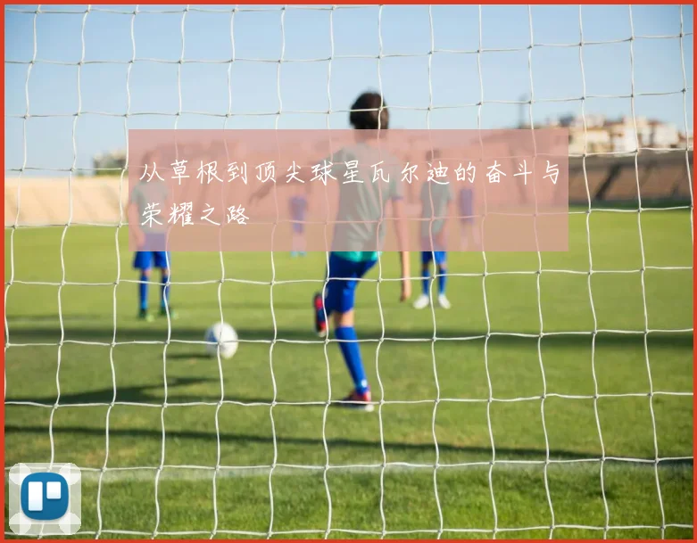 从草根到顶尖球星瓦尔迪的奋斗与荣耀之路