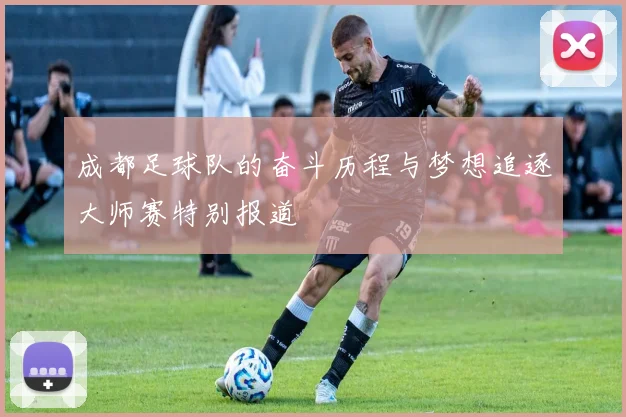 成都足球队的奋斗历程与梦想追逐大师赛特别报道