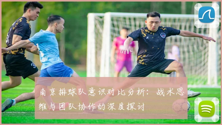 南京排球队意识对比分析：战术思维与团队协作的深度探讨
