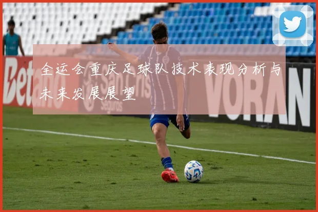 全运会重庆足球队技术表现分析与未来发展展望