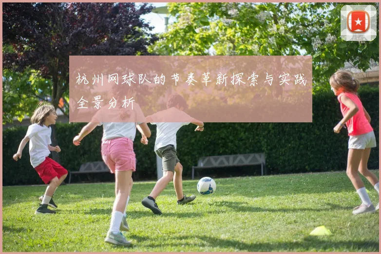 杭州网球队的节奏革新探索与实践全景分析
