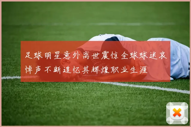 足球明星意外离世震惊全球球迷哀悼声不断追忆其辉煌职业生涯