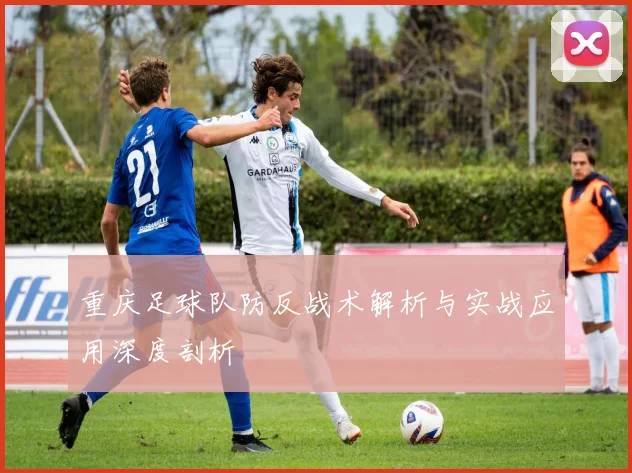 重庆足球队防反战术解析与实战应用深度剖析